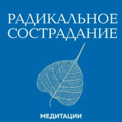 Медитации к книге «Радикальное сострадание», Тара Брах