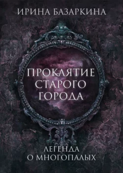 Проклятие Старого города. Легенда о многопалых, Ирина Базаркина