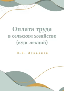 Оплата труда в сельском хозяйстве. Курс лекций, Николай Лукьянов