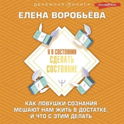 Я в состоянии сделать состояние. Как ловушки сознания мешают нам жить в достатке, и что с этим делать, Елена Воробьёва