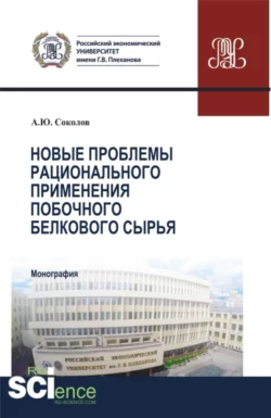 Новые проблемы рационального применения второстепенного белкового сырья в отраслях экономики. (Бакалавриат  Магистратура). Монография. Александр Соколов