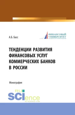 Тенденции развития финансовых услуг коммерческих банков в России. (Аспирантура, Магистратура, Специалитет). Монография., Александр Басс