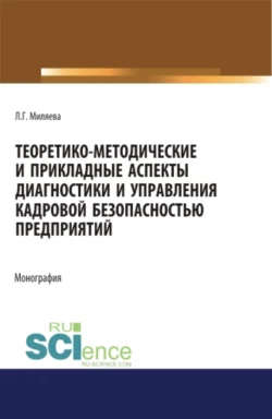 Теоретико-методические и прикладные аспекты диагностики и управления кадровой безопасностью предприятий. (Бакалавриат, Магистратура, Специалитет). Монография., Лариса Миляева