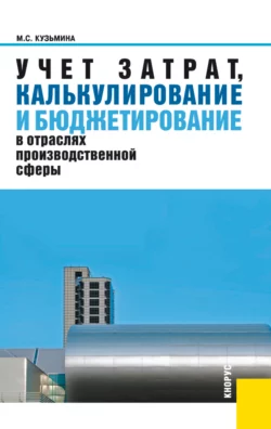 Учет затрат, калькулирование и бюджетирование в отраслях производственной сферы. (Бакалавриат). Учебное пособие., Марина Кузьмина