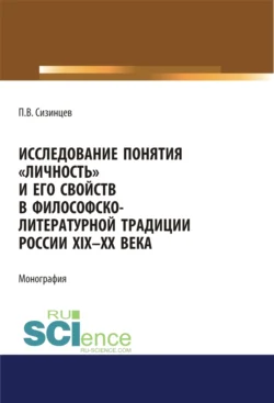 Исследование понятия личность и его свойств в философско-литературной традиции России XIX-ХХ века. (Аспирантура, Бакалавриат, Магистратура). Монография., Павел Сизинцев