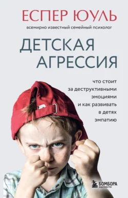 Детская агрессия. Что стоит за деструктивными эмоциями и как развивать в детях эмпатию, Еспер Юуль