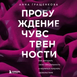 Пробуждение чувственности. Как раскрыть свою сексуальность и научиться получать удовольствие, Анна Гращенкова