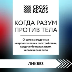 Саммари книги «Когда разум против тела. О самых загадочных неврологических расстройствах, когда-либо поражавших человеческое тело», Коллектив авторов