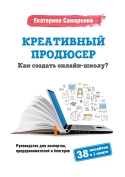 Креативный продюсер. Как создать онлайн-школу?, Екатерина Самаркина