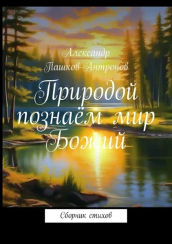 Природой познаём мир Божий. Сборник стихов, Александр Пашков-Антропов