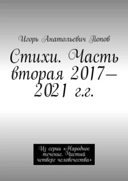 Стихи. Часть вторая, 2017—2021 гг. Из серии «Народное течение. Чистый четверг человечества», Игорь Попов