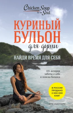 Куриный бульон для души. Найди время для себя. 101 история заботы о себе и поиске баланса Эми Ньюмарк