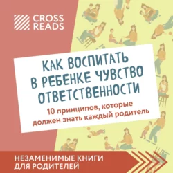 Саммари книги «Как воспитать в ребенке чувство ответственности. 10 принципов, которые должен знать каждый родитель», Коллектив авторов