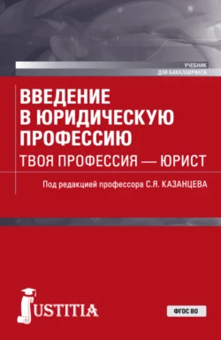 Введение в юридическую профессию. Твоя профессия – юрист. (Бакалавриат). Учебник., Сергей Казанцев