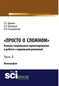 Просто о сложном. Основы социального проектирования и работа с социальной рекламой. Часть 2. (Аспирантура, Бакалавриат, Магистратура, Специалитет). Монография., Станислав Дворко