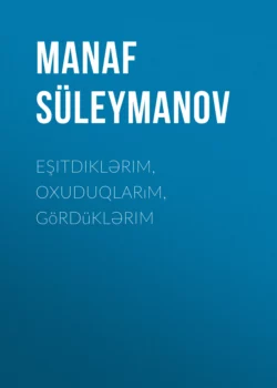 Eşitdiklərim  oxuduqlarım  gördüklərim Manaf Süleymanov