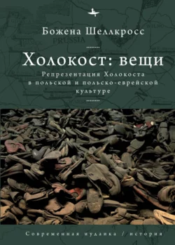 Холокост: вещи. Репрезентация Холокоста в польской и польско-еврейской культуре, Божена Шеллкросс