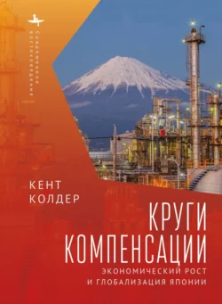 Круги компенсации. Экономический рост и глобализация Японии, Кент Колдер