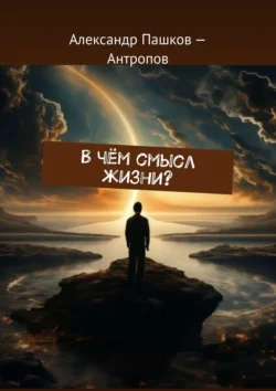 В чём смысл жизни?, Александр Пашков – Антропов