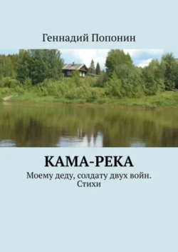 Кама-река. Моему деду, солдату двух войн. Стихи, Геннадий Попонин