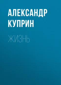 Жизнь, Александр Куприн