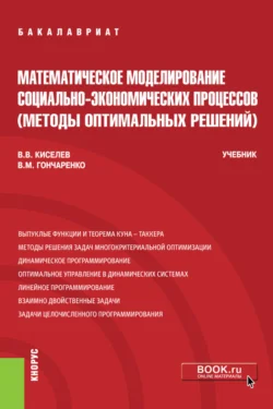 Математическое моделирование социально-экономических процессов (Методы оптимальных решений). (Бакалавриат). Учебник. Василий Гончаренко и Виктор Киселев