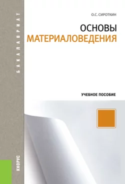 Основы материаловедения. (Аспирантура, Бакалавриат, Магистратура). Учебное пособие., Олег Сироткин