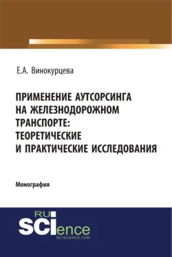 Применение аутсорсинга на железнодорожном транспорте: теоретические и практические исследования. (Аспирантура, Бакалавриат). Монография., Елена Винокурцева