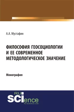 Философия геосоциологии и её современное методологическое значение. (Аспирантура, Бакалавриат, Магистратура, Специалитет). Монография., Альхас Мустафин