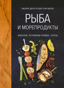 Рыба и морепродукты. Закуски, основные блюда, соусы, Валери Друэ