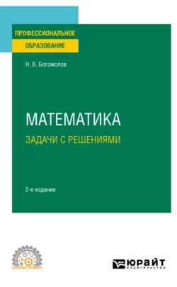 Математика. Задачи с решениями 2-е изд., испр. и доп. Учебное пособие для СПО, Николай Богомолов