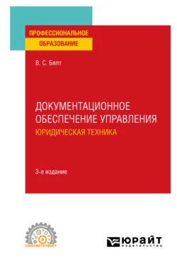 Документационное обеспечение управления. Юридическая техника 3-е изд., испр. и доп. Учебное пособие для СПО, Виктор Бялт