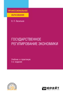 Государственное регулирование экономики 5-е изд., пер. и доп. Учебник и практикум для СПО, Владимир Васильев