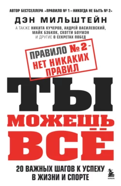 Правило № 2 – нет никаких правил. Ты можешь всё. 20 важных шагов к успеху в жизни и спорте, Дэн Мильштейн