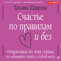 Счастье по правилам и без. Отправляясь по зову сердца  не забывайте взять с собой мозг Татьяна Шаврова