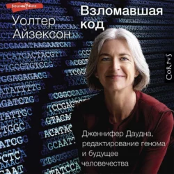 Взломавшая код. Дженнифер Даудна, редактирование генома и будущее человечества, Уолтер Айзексон