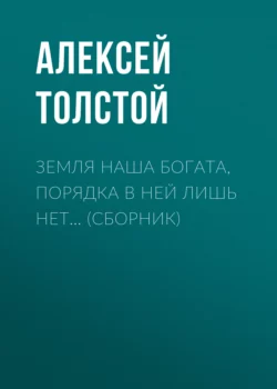 Земля наша богата, порядка в ней лишь нет… (сборник), Алексей Толстой