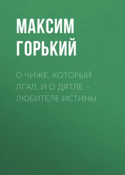 О чиже, который лгал, и о дятле – любителе истины, Максим Горький