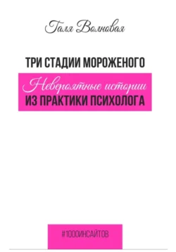 Три стадии мороженого. Невероятные истории из практики психолога, Галя Волновая