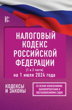 Налоговый кодекс Российской Федерации на 1 июля 2024 года (1 и 2 части). Со всеми изменениями, законопроектами и постановлениями судов, Нормативные правовые акты