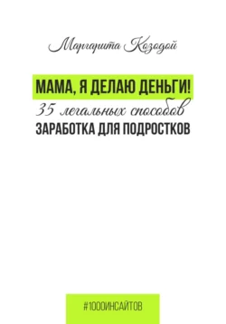 Мама, я делаю деньги. 35 легальных способов заработка для подростков, Маргарита Козодой