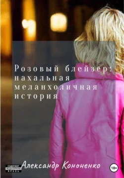 Розовый блейзер: нахальная меланхоличная история, Александр Кононенко