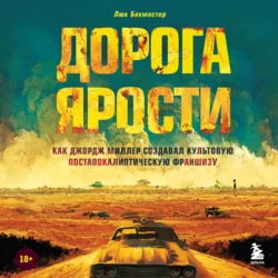 Дорога ярости. Как Джордж Миллер создавал культовую постапокалиптическую франшизу, Люк Бакмастер