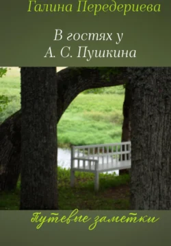 В гостях у А.С. Пушкина. Путевые заметки, Галина Передериева