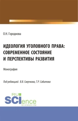 Идеология уголовного права: современное состояние и перспективы развития. (Аспирантура, Бакалавриат, Магистратура). Монография., Ольга Городнова