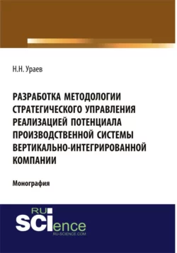 Разработка методологии стратегического управления реализацией потенциала производственной системы вертикально-интегрированной компании. (Аспирантура, Бакалавриат). Монография., Николай Ураев