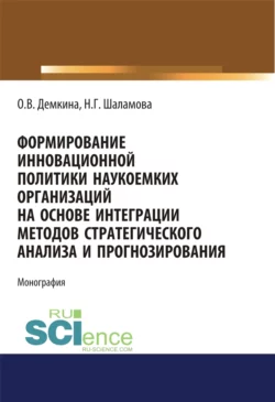 Формирование инновационной политики наукоемких организаций на основе интеграции методов стратегического анализа и прогнозирования. (Бакалавриат  Магистратура). Монография. Ольга Демкина и Наталия Шаламова