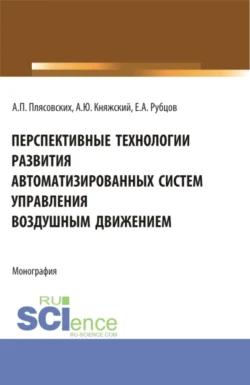 Перспективные технологии развития автоматизированных систем управления воздушным движением. (Аспирантура, Магистратура). Монография., Александр Княжский