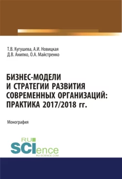 Бизнес-модели и стратегии развития современных организаций. Практика 2017-2018 гг. (Аспирантура, Бакалавриат, Магистратура). Монография., Татьяна Кугушева