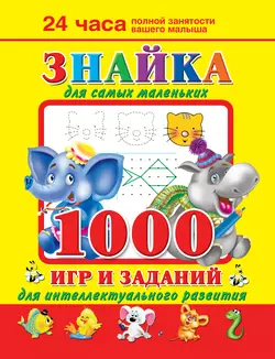 Знайка для самых маленьких. 1000 игр и заданий для интеллектуального развития, Валентина Дмитриева